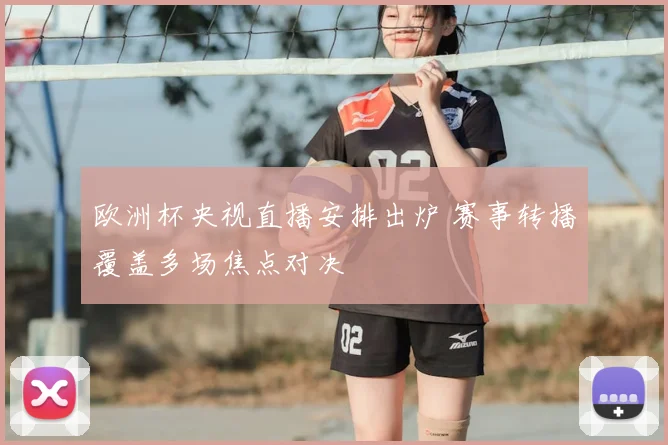 欧洲杯央视直播安排出炉 赛事转播覆盖多场焦点对决