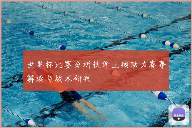 世界杯比赛分析软件上线助力赛事解读与战术研判