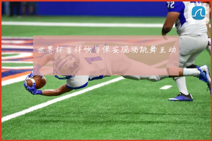 世界杯吉祥物与保安现场跳舞互动
