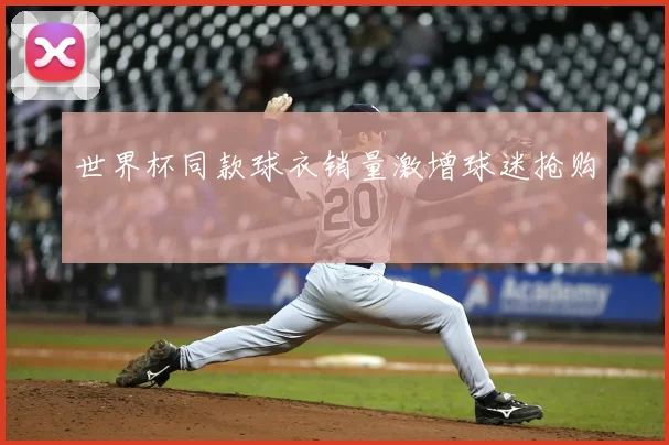 世界杯同款球衣销量激增球迷抢购