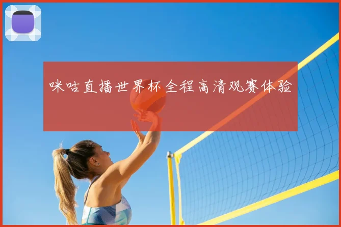 咪咕直播世界杯全程高清观赛体验