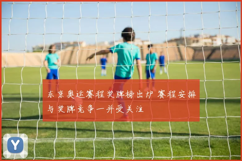 东京奥运赛程奖牌榜出炉 赛程安排与奖牌竞争一并受关注