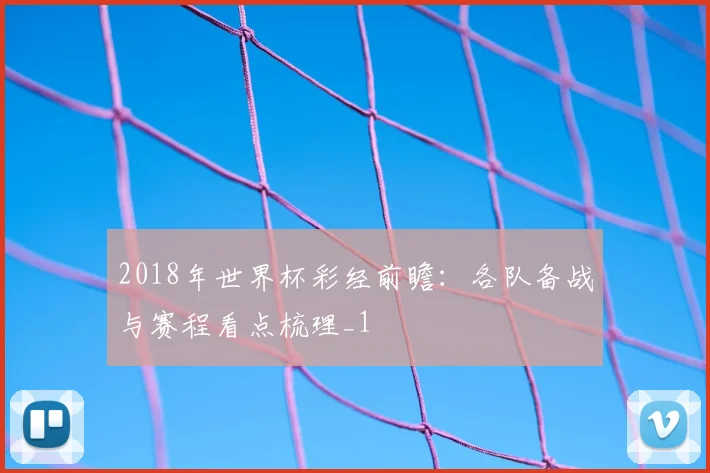 2018年世界杯彩经前瞻:各队备战与赛程看点梳理_1