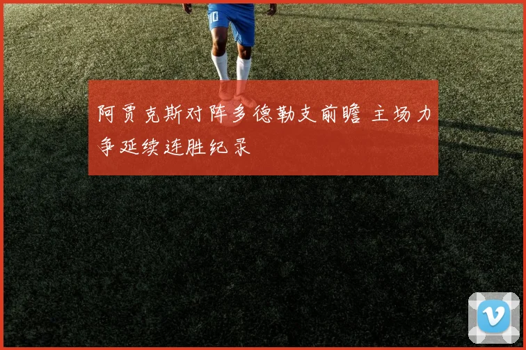 阿贾克斯对阵多德勒支前瞻 主场力争延续连胜纪录