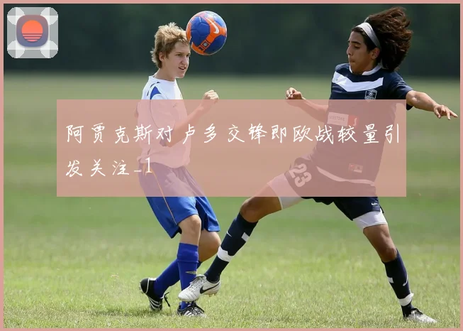 阿贾克斯对卢多交锋即欧战较量引发关注_1