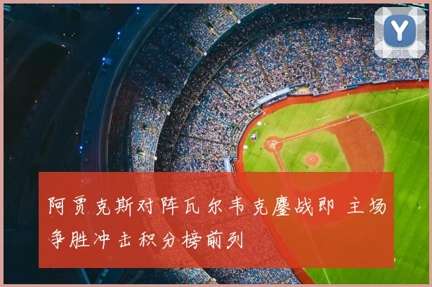 阿贾克斯对阵瓦尔韦克鏖战即 主场争胜冲击积分榜前列