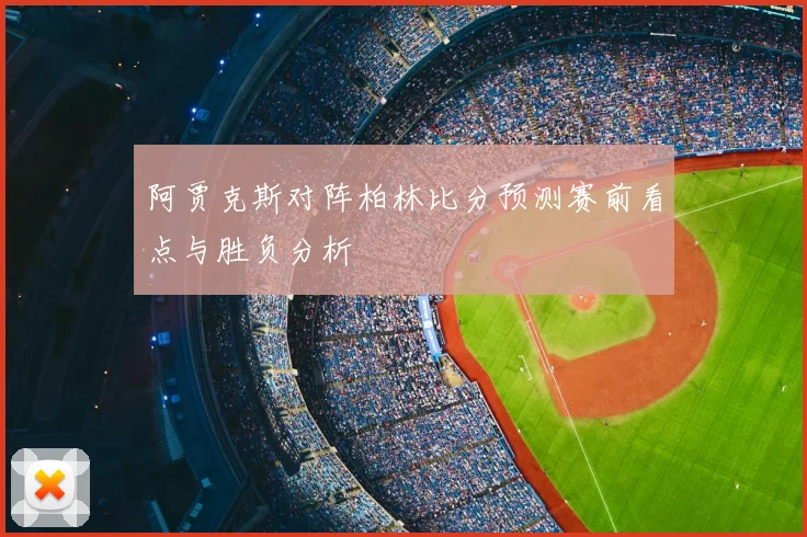 阿贾克斯对阵柏林比分预测赛前看点与胜负分析