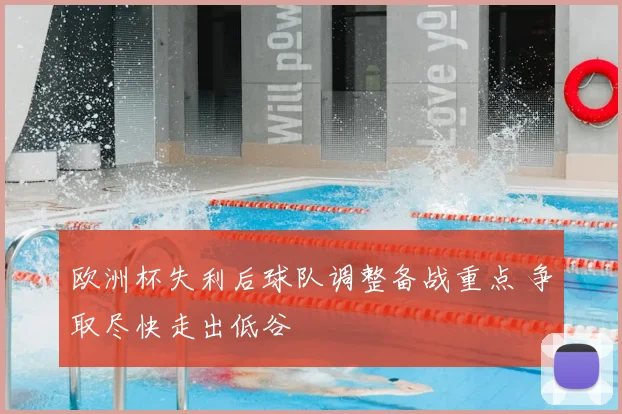 欧洲杯失利后球队调整备战重点 争取尽快走出低谷