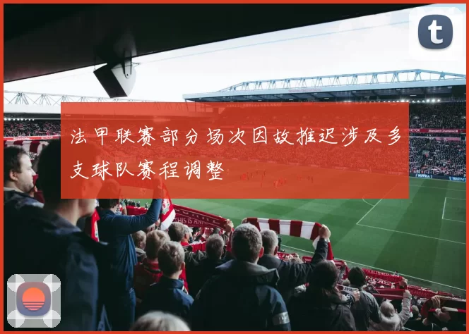 法甲联赛部分场次因故推迟涉及多支球队赛程调整