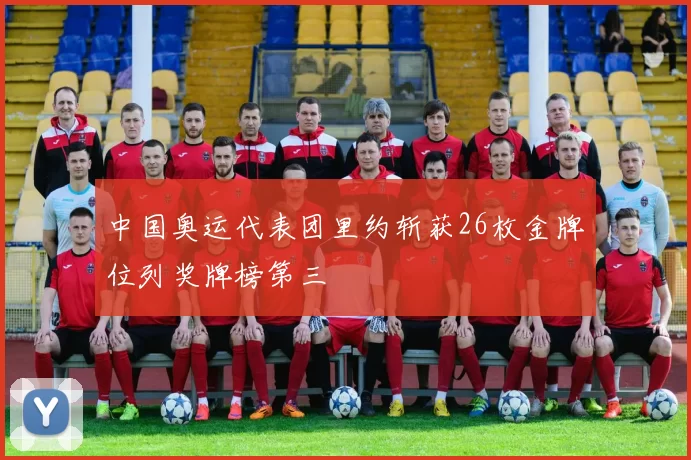 中国奥运代表团里约斩获26枚金牌位列奖牌榜第三