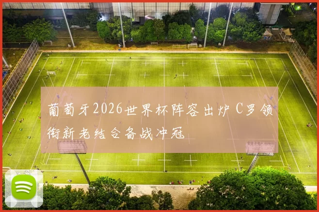 葡萄牙2026世界杯阵容出炉 C罗领衔新老结合备战冲冠
