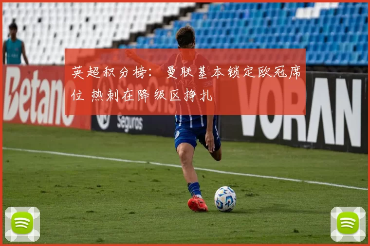 英超积分榜：曼联基本锁定欧冠席位 热刺在降级区挣扎