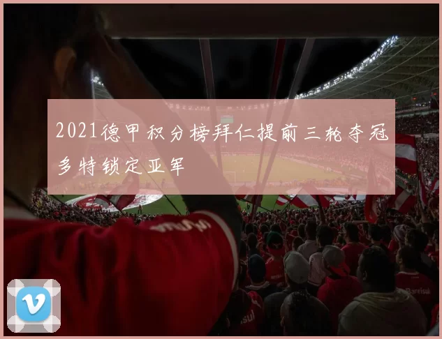 2021德甲积分榜拜仁提前三轮夺冠多特锁定亚军