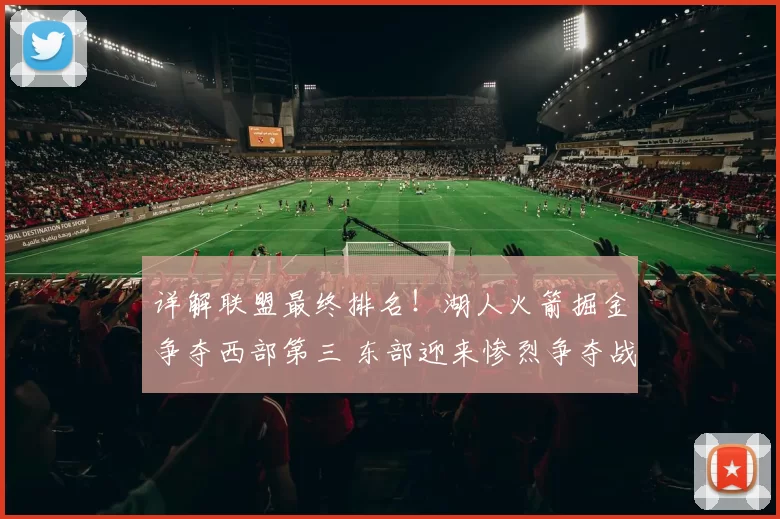 详解联盟最终排名！湖人火箭掘金争夺西部第三 东部迎来惨烈争夺战
